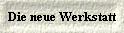  Die neue Werkstatt 